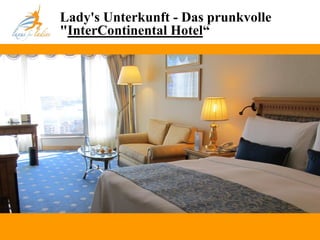 Lady's Unterkunft - Das prunkvolle
"InterContinental Hotel“
 