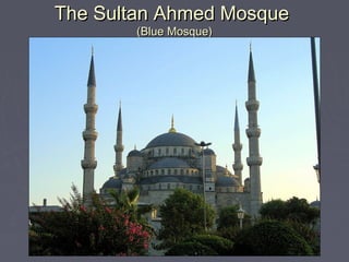 The Sultan Ahmed Mosque
        (Blue Mosque)
 