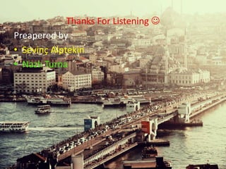 Thanks For Listening  
Preapered by : 
• Sevinç Alptekin 
• Nazlı Turna 

