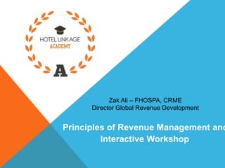 Zak Ali – FHOSPA, CRME
Director Global Revenue Development
Principles of Revenue Management and
Interactive Workshop
 