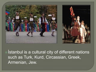  İstanbul

is a cultural city of different nations
such as Turk, Kurd, Circassian, Greek,
Armenian, Jew.

 