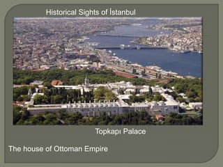 Historical Sights of İstanbul

Topkapı Palace
The house of Ottoman Empire

 