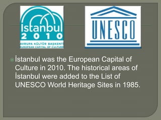  İstanbul

was the European Capital of
Culture in 2010. The historical areas of
İstanbul were added to the List of
UNESCO World Heritage Sites in 1985.

 