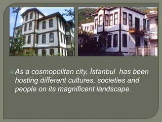 a cosmopolitan city, İstanbul has been
hosting different cultures, societies and
people on its magnificent landscape.

 As

 