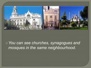  You

can see churches, synagogues and
mosques in the same neighbourhood.

 