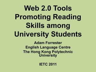 Web 2.0 Tools Promoting Reading Skills among University Students Adam Forrester English Language Centre  The Hong Kong Polytechnic University IETC 2011 