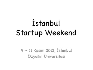 İstanbul
Startup Weekend

 9 – 11 Kasım 2012, İstanbul
    Özyeğin Üniversitesi
 