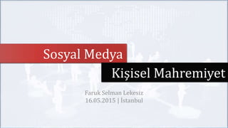 Sosyal Medya
Faruk Selman Lekesiz
16.05.2015 | İstanbul
Kişisel Mahremiyet
 