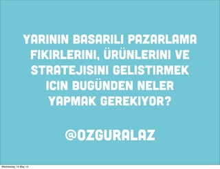 YarInIn BaSarIlI Pazarlama
Fikirlerini, Ürünlerini ve
Stratejisini GeliStirmek
ICin Bugünden Neler
Yapmak Gerekiyor?
@ozgurAlaz
Wednesday 14 May 14
 