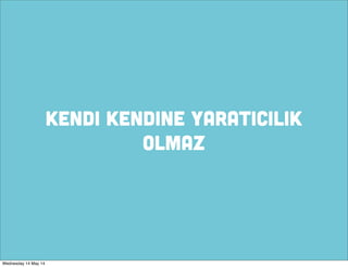 KENDI KENDINE YARATICILIK
OLMAZ
Wednesday 14 May 14
 