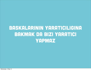 BASKALARININ YARATICILIGINA
BAKMAK DA BIZI YARATICI
YAPMAZ
Wednesday 14 May 14
 