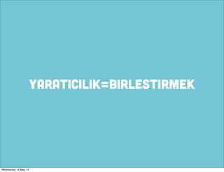 YARATICILIK=BIRLESTIRMEK
Wednesday 14 May 14
 