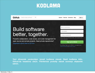 KODLAMA
Yeni dönemde yaratıcılığın temeli kodlama olacak. Basit kodlama bilin.
Github’da hesabınız olsun. Fikirlerinizi prototip olarak sunmayı alışkanlık
edinin.
Wednesday 14 May 14
 