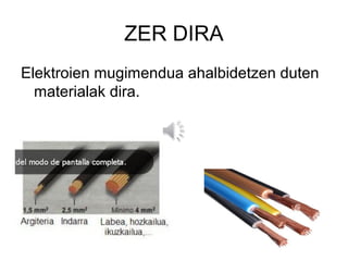 ZER DIRA
Elektroien mugimendua ahalbidetzen duten
  materialak dira.
 