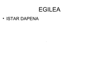 EGILEA
• ISTAR DAPENA
 
