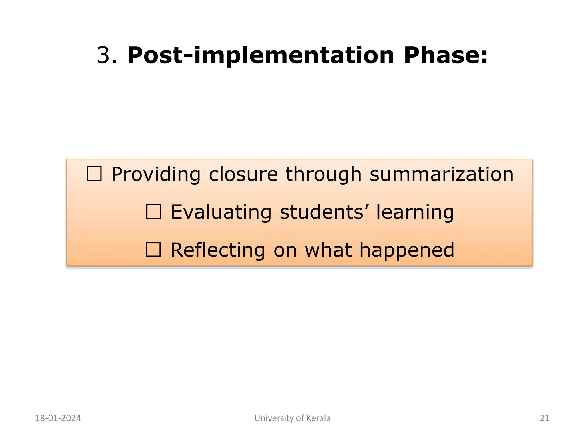 3. Post-implementation Phase:
18-01-2024 University of Kerala 21
Providing closure through summarization
Evaluating students’ learning
Reflecting on what happened
 