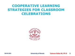 COOPERATIVE LEARNING
STRATEGIES FOR CLASSROOM
CELEBRATIONS
28-04-2021 University of Kerala Sameer Babu M, Ph D 1
 