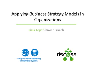 Lidia Lopez, Xavier Franch
Applying Business Strategy Models in
Organizations
 