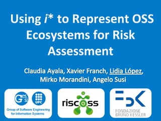 Using i* to Represent OSS
Ecosystems for Risk
Assessment

 