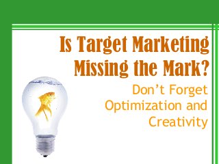 Is Target Marketing
  Missing the Mark?
         Don’t Forget
     Optimization and
            Creativity
 