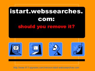 istart.webssearches.
com:
should you remove it?
http://www.411-spyware.com/remove-istart-webssearches-com
 