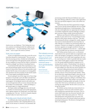 FEATURE // SaaS




                                                                                                provisioning model. But Datacom’s Matheson says a pure
                                                                                                play cloud offering is difficult to achieve unless applications
                                                                                                have been specifically designed to work in the online envi-
                                                                                                ronment.
                                                                                                     “Applications that meet these requirements are begin-
                                                                                                ning to arrive, but the technical difficulty and cost of build-
                                                                                                ing sophisticated applications is hindering progress. That
                                                                                                said, pure cloud applications are appearing and some have
                                                                                                successfully navigated the technical challenges to produce
                                                                                                great outcomes, despite variable internet performance.”
                                                                                                     Matheson says Datacom’s NetPay payroll service is an
                                                                                                example of a pure cloud service. It was developed 10 years
                                                                                                ago and its latest release interfaces with Xero. “This inter-
                                                                                                net-based payroll software is designed for smaller organisa-
                                                                                                tions and was intentionally built less functional than our
                                                                                                other offerings so it could be user-provisioned without our
     cloud services, says Matheson. “We’re finding that most                                    assistance. Customers are charged on a monthly subscrip-
     new customers are looking for both the traditional and                                     tion basis, upgrades are managed centrally by Datacom —
     cloud approaches — mix and matching to their require-                                      removing any complexity for the end user — and the appli-
     ments — and we expect this trend to continue.”                                             cation is accessible from any internet-connected browser.”
                                                                                                     NIST defines private cloud as an on- or off-premise
     SLAs: nice on paper                                               This industry runs on    cloud infrastructure operated solely for an organisation and
          So how can organisations ensure they receive the service     hype. It’s a matter of   either self-managed or managed by a third party. Critics of
     levels they demand of a cloud provider? “The way you do                                    private cloud say it isn’t really cloud computing at all, mere-
     that is by ensuring you have a detailed and well-thought-out
                                                                       stepping back and        ly a way for big server vendors to greedily hold onto market
     service level agreement with appropriate penalty clauses in it    applying some basic      share, which would suggest a symptom that cloud hype
     for non-compliance to ensure that the vendor is motivated to      common sense —           is as rife among traditional hardware companies as it is
     respond accordingly,” says Horizon Consulting’s Kumove.                                    among software vendors. ‘Cloudwashing’ is the attempt to
          Local cloud providers place their responsiveness to sup-
                                                                       don’t get blinded by     ride the cloud-related hype wave, with offerings described
     port and provisioning requests near the top of their lists of     the hype.                as cloud-enabled even when that may only be partially true.
     reasons to choose them. However, the same providers rarely        Aaron Kumove                  “Everyone’s talking about private cloud and that’s a
     mention that the major overseas players are running global        managing director,       reaction from the traditional vendors,” says Dr Michael
     24x7 operations, have the economies of scale and the reputa-      Horizon Consulting       Snowden, director of local cloud provider OneNet. “What
     tion to insure against unscheduled downtime.                                               do you think their negotiating strength is when they’re sell-
          If you’re paying for top-of-the-range service from a large                            ing servers to Microsoft, to Amazon and Google? They’ve
     European or US provider, you’re also likely to benefit from                                got no strength as opposed to selling to a distribution chan-
     chat room and forum-based assistance, as well as phone and                                 nel and individual buyers. Their market is not only being
     email support. On the flipside, however well written your                                  commoditised, it’s getting smaller and smaller. So they say
     service level agreement with an overseas cloud provider may                                to the CEO, ‘Don’t worry, we’ll build your cloud inside,
     be, it’s likely to be unenforceable — unless you belong to a                               you’ll get the same benefits!’ But the truth is you just can-
     government agency or a large multinational.                                                not get the benefits.”
          Ben Kepes, analyst and blogger also sits on the boards                                     Nevertheless, private clouds may remain attractive to
     of a number of commercial and not-for-profit organisations,                                larger companies. “At the turn of the twentieth century,
     and is regional organiser for CloudCamp, a non-profit cloud                                most manufacturers generated their own power. The eco-
     computing event. His view: “An SLA is a fantastic thing but                                nomics didn’t make sense once the power networks were
     you don’t really ever want to have to use it.”                                             put in place,” Infor’s Maniscalco points out. “There are
                                                                                                still manufacturers who generate their own power, but
     Pure play, pure cloud, private cloud…                                                      most buy their power off of the grid without any expertise
         So-called pure play cloud is generally taken to mean                                   around generating power. The internet is having the same
     no on-premise hardware, with computing delivered com-                                      effect on computing.”
     pletely via the internet to a browser in an automated, self-


58    Start – technology in business   Quarter One 2011
 