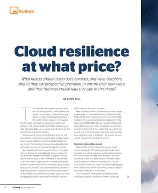 Feature




     Cloud resilience
      at what price?
       What factors should businesses consider, and what questions
     should they ask prospective providers, to ensure their operations
          and their business critical data stay safe in the cloud?

                                                           By Chris Bell




      T
                     he Canterbury earthquake recovery opera-          (DR) strategy by the end of the year.
                     tions are driving home to New Zealand busi-          Many onshore providers offer infrastructure as a service
                     nesses that no amount of preparation guar-        (including but not limited to Datacom, Entrada, Gen-i, IBM,
                     antees the safety of data and applications in     ICONZ, OneNet and Revera), and even more of them offer
                     the event of a force majeure – the “superior      hosting in the cloud, including Appserv, Datacom, Fronde,
      forces” usually exempted from insurance policies. But            Fujitisu, Gen-i, IBM, ICONZ, Intergen, Maxnet, OneNet and
      working in the cloud, at least theoretically, separates your     Revera. Before you even begin to evaluate your provider’s
      data and applications from your physical infrastructure and      resiliency in the event of the unexpected, you need to ask
      places them on a remote platform.                                yourself how quickly you really need to be able to recover
          As discussed in previous iStart features, there are mul-     your data in the event of a disaster – the answer will have
      tiple definitions for cloud computing. We’ll simplify matters    a direct impact on the cost of the service.
      here by giving cloud services the umbrella definition of
      any model of computing where services and applications           Business (almost) as usual
      are hosted securely and accessed through the internet.             For some Christchurch businesses, having cloud
          New Zealand organisations weren’t among the respon-          services as part of a DR strategy pre-earthquake meant
      dents to the Acronis Global Disaster Recovery Index, but         being able to continue operating uninterrupted, lessening
      our Australian neighbours emerged as laggards, ranking           the impact on their earnings. Brett Roberts, a partner in
      poorly on their ability to avoid downtime in the event of        BusinessIQ, knows of at least one such example. “We’ve
      a serious incident, suggesting we’d have fared little better.    got two people in Christchurch working out of a small
      However, if stated intentions are anything to go by, the abil-   serviced office in the CBD. They haven’t been able to get in
      ity to quickly recover IT and systems following a disaster is    there for weeks and they’re still working. They don’t have a
      of growing concern. More than two-thirds (71 per cent) of        server down there; it’s all in the cloud.”
      all businesses surveyed by Acronis expect to include cloud         The Christchurch earthquakes shunted businesses
      computing as part of their backup and disaster recovery          around the country to think more carefully about data          ››


26    Quarter Three 2011
 