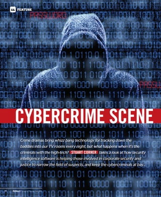 Crime dramas bring whizz bang technology for tracking down the
baddies into our TV rooms every night, but what happens when it’s the
criminals with the high-tech? STUART CORNER takes a look at how security
intelligence software is helping those involved in corporate security and
justice to narrow the field of suspects, and keep the cybercriminals at bay...
30 Issue 42 | Quarter Two 2013
FEATURE
CYBERCRIME SCENE
STUART CORNER
 