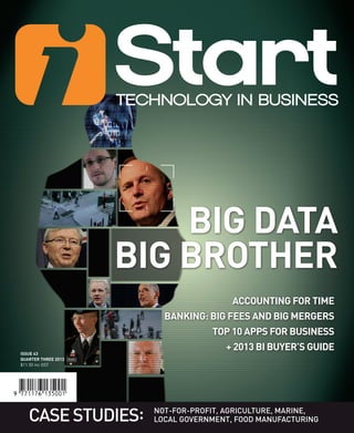 ISSUE 43
QUARTER THREE 2013
$11.50 inc GST
CASESTUDIES: NOT-FOR-PROFIT, AGRICULTURE, MARINE,
LOCAL GOVERNMENT, FOOD MANUFACTURING
BIG DATA
BIG BROTHER
ACCOUNTING FOR TIME
BANKING: BIG FEES AND BIG MERGERS
TOP 10 APPS FOR BUSINESS
+ 2013 BI BUYER’S GUIDE
 