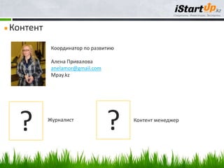 Контент
           Координатор по развитию

           Алена Привалова
           anelamor@gmail.com
           Mpay.kz




  ?       Журналист
                                ?    Контент менеджер
 