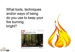 What tools, techniques
and/or ways of being
do you use to keep your
fire burning
bright?




                          10
 