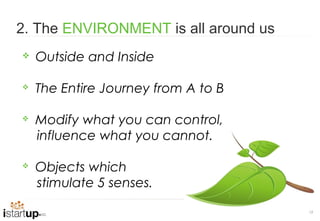 2. The ENVIRONMENT is all around us
   Outside and Inside

   The Entire Journey from A to B

   Modify what you can control,
    influence what you cannot.

   Objects which
    stimulate 5 senses.
                                      12
 