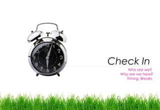 Check In
     Who are we?
  Why are we here?
    Timing, Breaks.
 