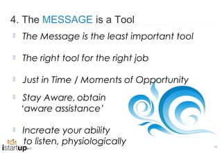 4. The MESSAGE is a Tool
   The Message is the least important tool

   The right tool for the right job

   Just in Time / Moments of Opportunity
   Stay Aware, obtain
    ‘aware assistance’

   Increate your ability
    to listen, physiologically                20
 
