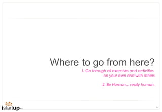 Where to go from here?
      1. Go through all exercises and activities
                  on your own and with others

                  2. Be Human… really human.




                                                   67
 