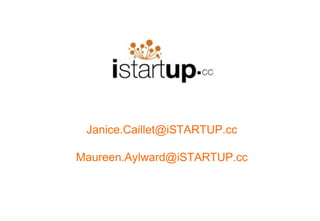 Janice.Caillet@iSTARTUP.cc

Maureen.Aylward@iSTARTUP.cc
 