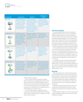 Feature //
                Virtual Desktop Infrastructure




                                                                                        example use
     Technology                    descripTion                 benefiTs                    cases

     Hosted VDI                A Windows desktop         Overcomes compat-           Support staff who
                               OS such as Windows        ibility and vendor sup-     need to customise
                               7 runs as a virtual       port issues sometimes       their desktop beyond
                               machine on servers        seen with shared            the limits of a locked
                               in the data centre        hosted desktops,            down shared hosted
                               with a one-to-one         provides a more flex-       desktop.
                               mapping between the       ible, customisable and
                               user and the OS.          personal user experi-
                                                         ence than with shared
                                                         hosted desktops.
                                                                                                                   VDI – its not a disease
                                                                                                                      A Virtual Desktop Infrastructure (VDI) is attractive for
     Hosted Shared             A Windows server          Excellent scalability,      Call centre and               organisations wanting to rein in the costs of managing
                               OS such as Windows        offers far lower TCO        admin staff who               desktop computing, while at the same time delivering
                               Server 2008 R2 with       compared to VDI, the        have a defined set of
                                                                                                                   increased security, robust back-up and recovery and offer-
                               Remote Desktop            same "look & feel" as       applications.
                               Services (RDS) runs       Windows 7.                                                ing employees greater flexibility in terms of mobility and
                               on servers in the                                                                   remote access. Typically 40-70 per cent of employees are
                               data centre where                                                                   likely to need only the most common office productivity
                               multiple users share                                                                tools (word processing, spreadsheets, presentation mail,
                               a single OS.
                                                                                                                   messaging and internet connectivity) and are a great start-
                                                                                                                   ing point for organisations to explore desktop virtualisation.
     Local VM                  A Windows desktop         Single image man-           Executives who                   “A virtual desktop environment can benefit many indus-
                               OS such as Windows        agement for client          require online and
                                                                                                                   tries or even teams within an organisation. Think about
                               7 runs within a vir-      devices, provides off-      offline access and
                               tual machine on the       line usage.                 developers who                the value to a real estate agent of being able to access
                               user's PCs or laptop                                  require access to             company email, CRM data and office programmes to make
                               and makes use of                                      multiple Operating            a sale while out of the office. Or imagine the savings in a
                               local processing                                      Systems.                      call centre environment, where each worker needs access
                               power.
                                                                                                                   to specific data and applications but not the power of a
                                                                                                                   PC,” says Day.
                                                                                                                      A virtual desktop makes working absolutely seamless
     Streamed VHD              A Windows desk-           Leverage local pro-         School or university          across all devices. Workers can access their desktops
                               top or server OS is       cessing power, single       labs where users are
                                                                                                                   whether online or not and still be productive, whether they
                               streamed to a physi-      image management,           free to make changes
                               cal or virtual device     and consistent user         to the system while           are on their PC in the office, giving a presentation off their
                               allowing multiple         experience.                 a consistent desktop          laptop in a client office across town or working on a tablet
                               devices to share a                                    must be delivered to          while travelling,” he says.
                               single disk image.                                    each class.
                                                                                                                   Why VDI?
                                                                                                                       When approached to discuss VDI, Jason Poyner, direc-
                                                                                                                   tor of Citrix partner Deptive, says that his first question is
                                                                                                                   always ‘Why VDI?’ “I almost come across as anti-VDI when
                                                 wherever they are,” says Day.                                     I first speak about the subject, which is surprising since I
                                                     And so the idea of BYOD computing has emerged                 run a business specialising in desktop virtualisation! But
                                                 (that’s D for Device), and is rapidly gaining traction. Virtual   don't get me wrong, I am not ‘anti-VDI’ at all. I just do not
                                                 desktop infrastructure and BYOD computing go hand in              believe VDI is the first choice for desktop virtualisation,”
                                                 hand as users can access a standard desktop, but because          says Poyner.
                                                 it runs in a central data centre, it can be managed much              “Without fully understanding the business drivers and
                                                 more easily and consistently by the IT department, giving         requirements, implementing VDI can end up a case of
                                                 users flexibility as to how they access it.                       hammering a square peg into a round hole; it will not fit,”
                                                     “In this new office landscape, organisations need a           he adds.
                                                 smarter way of supporting this mobile worker and improv-              Poyner explains that VDI is one of the four main types of
                                                 ing productivity. Virtualised desktop management can help         desktop virtualisation available, at least in the Citrix world,
                                                 them to do this,” says Day                                        as outlined in the table.


42                Quarter Three 2011
 