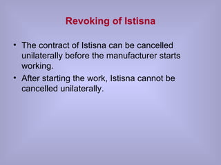 Revoking of Istisna The contract of Istisna can be cancelled unilaterally before the manufacturer starts working. After starting the work, Istisna cannot be cancelled unilaterally. 