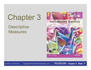 Copyright © 2017 Pearson Education, Ltd. Chapter 3, Slide 1
Chapter 3
Descriptive
Measures
Copyright © 2017 Pearson Education, Ltd. Chapter 3, Slide 1
 