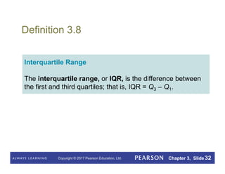 Copyright © 2017 Pearson Education, Ltd. Chapter 3, Slide 32
Definition 3.8
Interquartile Range
The interquartile range, or IQR, is the difference between
the first and third quartiles; that is, IQR = Q3 – Q1.
 