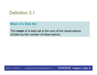 Copyright © 2017 Pearson Education, Ltd. Chapter 3, Slide 4
Definition 3.1
Mean of a Data Set
The mean of a data set is the sum of the observations
divided by the number of observations.
 