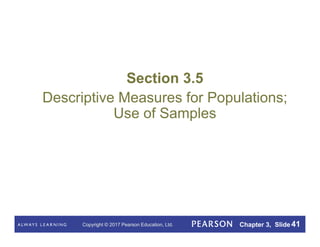 Copyright © 2017 Pearson Education, Ltd. Chapter 3, Slide 41
Section 3.5
Descriptive Measures for Populations;
Use of Samples
 
