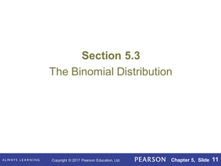 Copyright © 2017 Pearson Education, Ltd. Chapter 5, Slide 11
Section 5.3
The Binomial Distribution
 