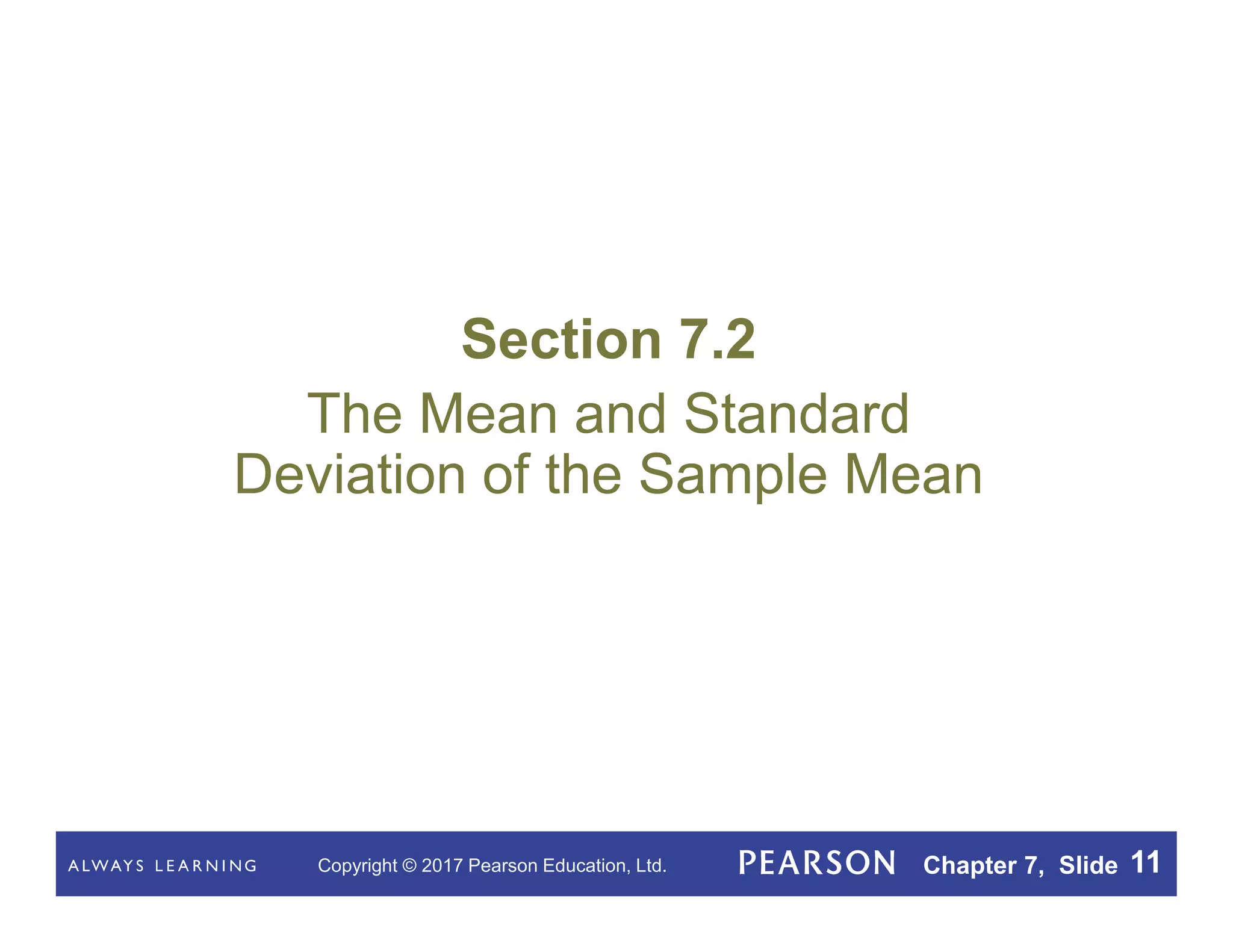 Copyright © 2017 Pearson Education, Ltd. Chapter 7, Slide 11
Section 7.2
The Mean and Standard
Deviation of the Sample Mean
 