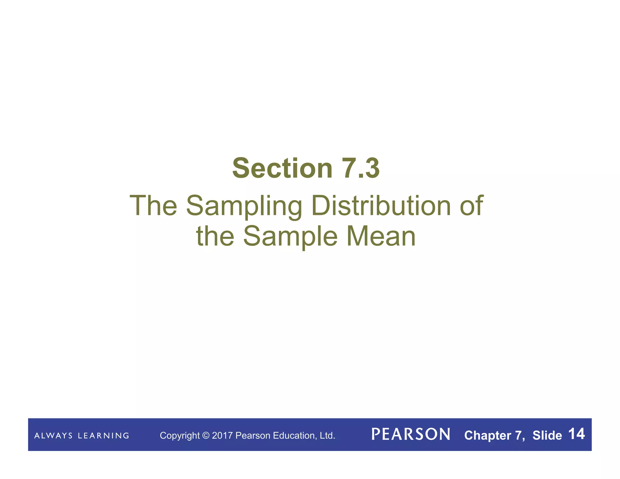 Copyright © 2017 Pearson Education, Ltd. Chapter 7, Slide 14
Section 7.3
The Sampling Distribution of
the Sample Mean
 