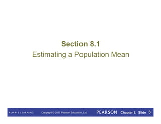 Copyright © 2017 Pearson Education, Ltd. Chapter 8, Slide 3
Section 8.1
Estimating a Population Mean
 