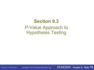 Copyright © 2017 Pearson Education, Ltd. Chapter 9, Slide 15
Section 9.3
P-Value Approach to
Hypothesis Testing
 