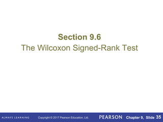 Copyright © 2017 Pearson Education, Ltd. Chapter 9, Slide 35
Section 9.6
The Wilcoxon Signed-Rank Test
 