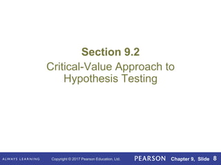 Copyright © 2017 Pearson Education, Ltd. Chapter 9, Slide 8
Section 9.2
Critical-Value Approach to
Hypothesis Testing
 