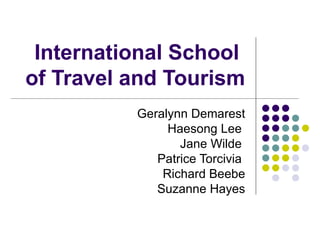 International School  of Travel and Tourism Geralynn Demarest Haesong Lee  Jane Wilde  Patrice Torcivia  Richard Beebe Suzanne Hayes 